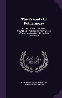 The Tragedy of Fotheringay: Founded on the Jour... 1340908018 Book Cover