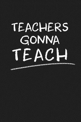 Teachers Gonna Teach: Funny Teacher Gifts 1074032624 Book Cover