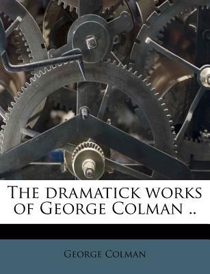 The Dramatick Works of George Colman .. 1178465314 Book Cover