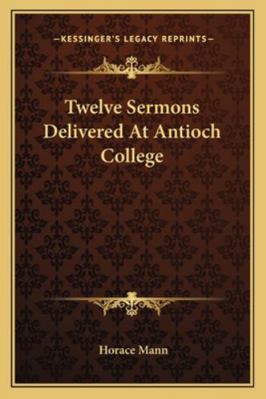 Twelve Sermons Delivered At Antioch College 1162944757 Book Cover
