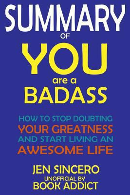Paperback Summary of You Are a Badass: How to Stop Doubting Your Greatness and Start Living an Awesome Life by Jen Sincero Book