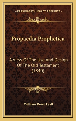 Propaedia Prophetica: A View Of The Use And Des... 1166261387 Book Cover