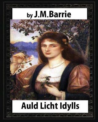 Auld Licht Idylls, by J. M. Barrie: the novels ... 1532737491 Book Cover