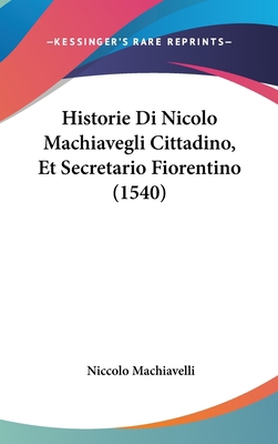 Historie Di Nicolo Machiavegli Cittadino, Et Se... [Italian] 1104978423 Book Cover