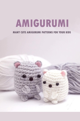 Amigurumi : Many Cute Amigurumi Patterns For Your Kids: Crochet Book for Beginners B08R69ZC45 Book Cover