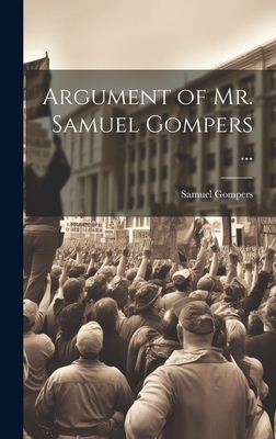 Argument of Mr. Samuel Gompers ... 1020750642 Book Cover