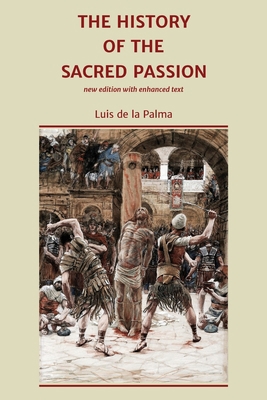 The History of the Sacred Passion: new edition ... 0956452647 Book Cover