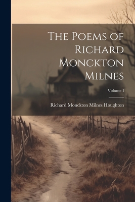 The Poems of Richard Monckton Milnes; Volume I 102198129X Book Cover