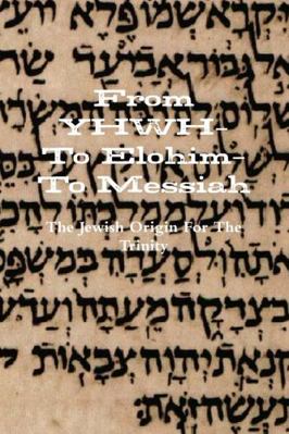 From YHWH-To Elohim-To Messiah 1329424115 Book Cover