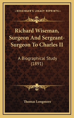 Richard Wiseman, Surgeon And Sergeant-Surgeon T... 1167097122 Book Cover
