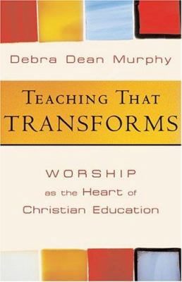 Teaching That Transforms: Worship as the Heart ... 1587430673 Book Cover