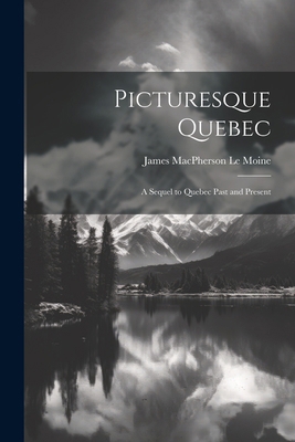 Picturesque Quebec: A Sequel to Quebec Past and... 1022841890 Book Cover