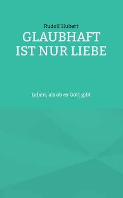 Glaubhaft ist nur Liebe: Leben, als ob es Gott ... [German] 3734715148 Book Cover