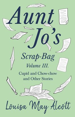 Aunt Jo's Scrap-Bag, Volume III: Cupid and Chow... 152871430X Book Cover