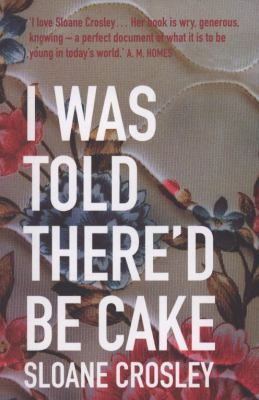 I Was Told There'd Be Cake: Essays. Sloane Crosley 1846271851 Book Cover