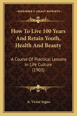 How To Live 100 Years And Retain Youth, Health ... 116412398X Book Cover