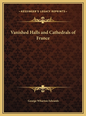 Vanished Halls and Cathedrals of France 1169778771 Book Cover