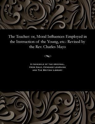 The Teacher: Or, Moral Influences Employed in t... 1535814810 Book Cover