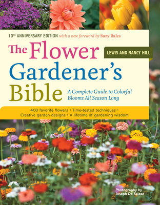 The Flower Gardener's Bible : A Complete Guide to Colorful Blooms All Season Long: 400 Favorite Flowers, Time-Tested Techniques, Creative Garden Desig