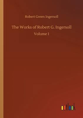 The Works of Robert G. Ingersoll 3732692094 Book Cover