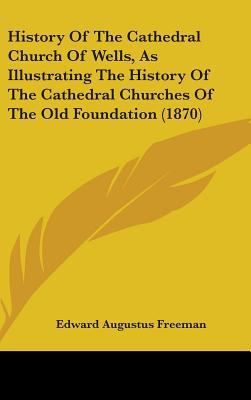 History Of The Cathedral Church Of Wells, As Il... 1436518156 Book Cover