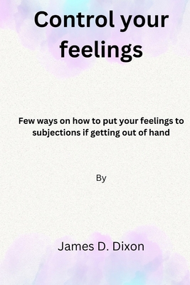 Control your feelings: Few ways on how to put y... B0BQ9R2N3K Book Cover