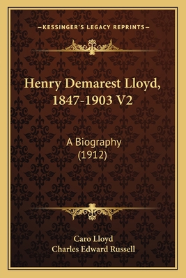 Henry Demarest Lloyd, 1847-1903 V2: A Biography... 1164132598 Book Cover