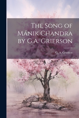 The Song of Mánik Chandra by G.A. Grierson 1022143352 Book Cover