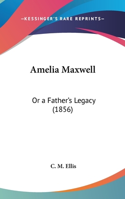 Amelia Maxwell: Or a Father's Legacy (1856) 1162090081 Book Cover