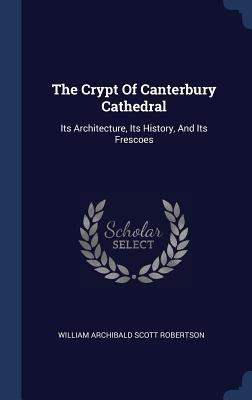 The Crypt Of Canterbury Cathedral: Its Architec... 1340536633 Book Cover