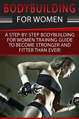 Bodybuilding For Women: A Step-By-Step Beginner... 1534812741 Book Cover