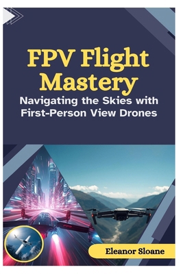 FPV Flight Mastery: Navigating the Skies with F... B0G1MFKMWP Book Cover