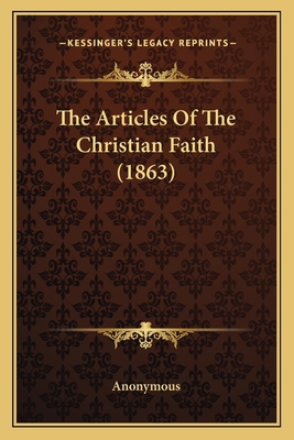 The Articles Of The Christian Faith (1863) 1164863177 Book Cover