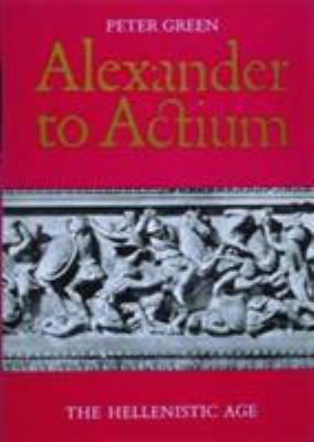 Alexander to Actium : The Hellenistic Age 0500277281 Book Cover