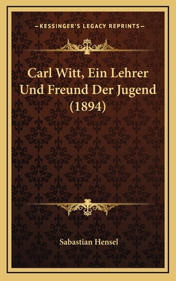 Carl Witt, Ein Lehrer Und Freund Der Jugend (1894) [German] 1167902416 Book Cover