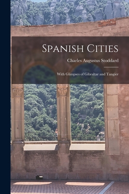 Spanish Cities: With Glimpses of Gibraltar and ... 1018253920 Book Cover