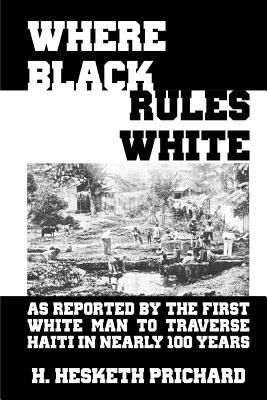 Where Black Rules White: As Reported by the First White Man to Traverse Haiti in Nearly 100 Years 1684549787 Book Cover