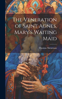 The Veneration of Saint Agnes, Mary's Waiting Maid 1019423722 Book Cover