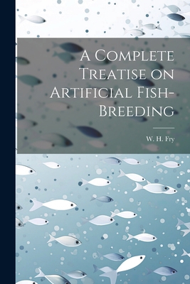 A Complete Treatise on Artificial Fish-Breeding 1021889113 Book Cover