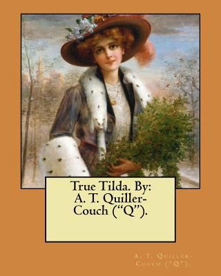 True Tilda. By: A. T. Quiller-Couch ("Q"). 1548522651 Book Cover