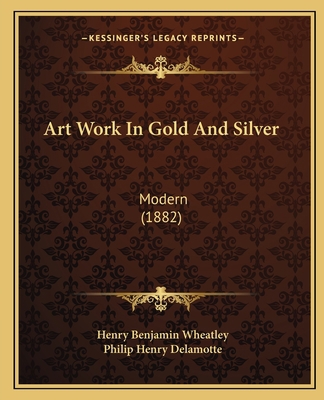 Art Work In Gold And Silver: Modern (1882) 1164580639 Book Cover