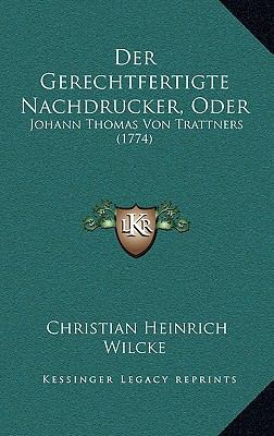 Der Gerechtfertigte Nachdrucker, Oder: Johann T... [German] 1168995396 Book Cover