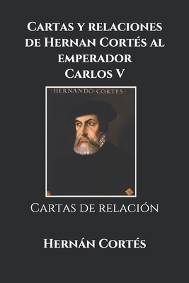 Cartas y relaciones de Hernan Cort�s al emperador Carlos V: Cartas de relaci�n B0851L9RKQ Book Cover