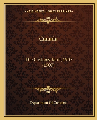 Canada: The Customs Tariff, 1907 (1907) 1167043227 Book Cover