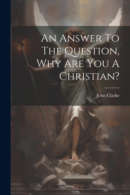 An Answer To The Question, Why Are You A Christ... 102260466X Book Cover