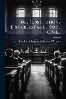 Des Substitutions Prohibées Par Le Code Civil... [French] 1275184286 Book Cover