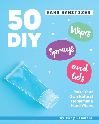 50 DIY Hand Sanitizer Wipes, Sprays and Gels: M... B086G3XP4N Book Cover