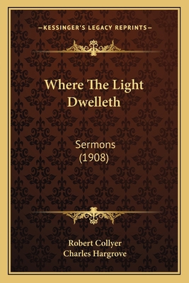 Where The Light Dwelleth: Sermons (1908) 1165802449 Book Cover