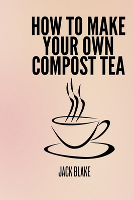 How To Make Your Own Compost Tea B0D9YSZFSN Book Cover