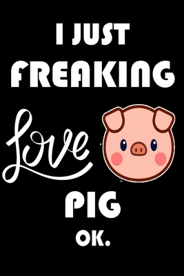I Just Freaking Love Pig Ok.: Notebook: and Journal,   "6*9" 160 black pages notebook/journal with lined and   blank pages: Funny saying Pig Cover, ... Notebook, planner, sketchbooks, and journaL.